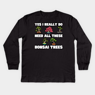 Yes I Really Do Need All These Bonsai Trees Kids Long Sleeve T-Shirt